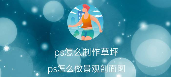 ps怎么制作草坪 ps怎么做景观剖面图？